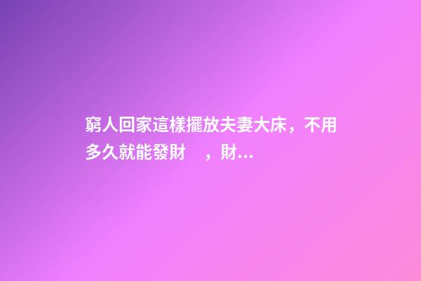 窮人回家這樣擺放夫妻大床，不用多久就能發財，財運越住越好